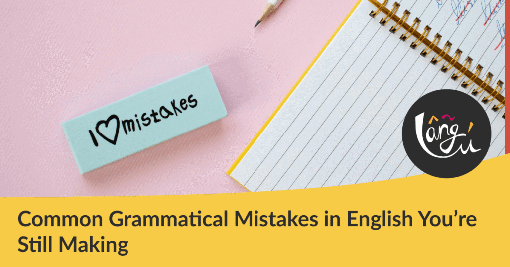 Common Grammatical Mistakes in English You’re Still Making